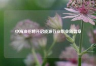 中海油招聘开启能源行业职业新篇章