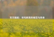 发文稿纸：书写教育的规范与传承