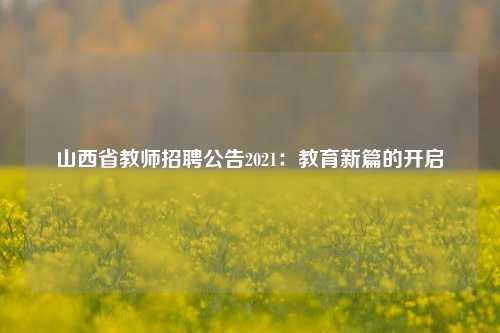 山西省教师招聘公告2021：教育新篇的开启